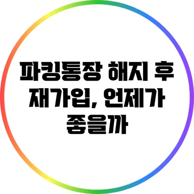 파킹통장 해지 후 재가입, 언제가 좋을까?