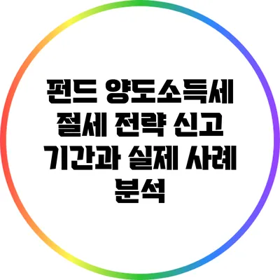 펀드 양도소득세 절세 전략: 신고 기간과 실제 사례 분석