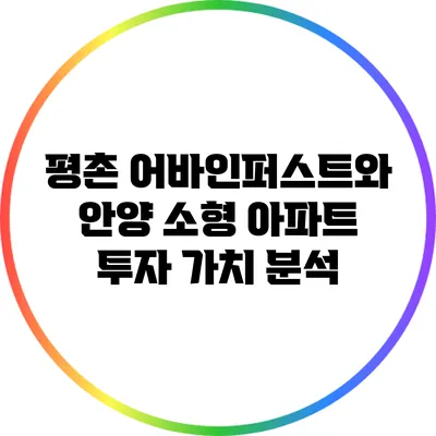 평촌 어바인퍼스트와 안양 소형 아파트 투자 가치 분석
