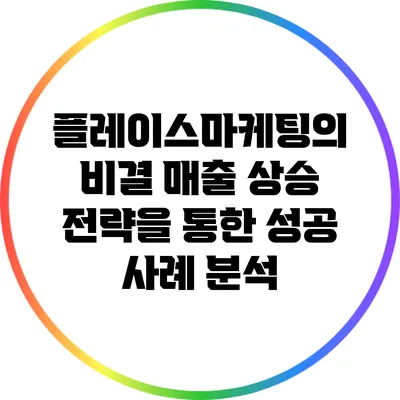 플레이스마케팅의 비결: 매출 상승 전략을 통한 성공 사례 분석