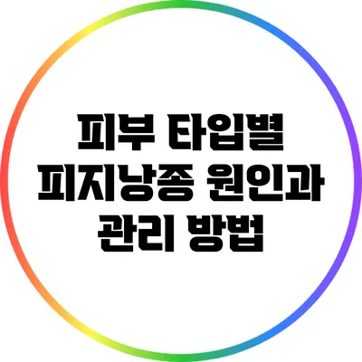 피부 타입별 피지낭종 원인과 관리 방법