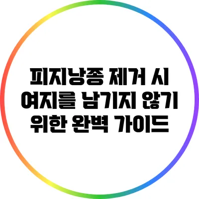 피지낭종 제거 시 여지를 남기지 않기 위한 완벽 가이드