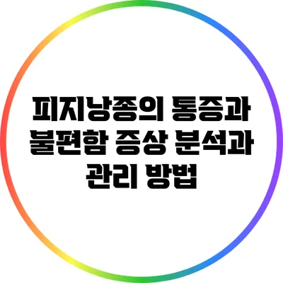 피지낭종의 통증과 불편함: 증상 분석과 관리 방법