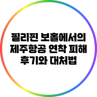 필리핀 보홀에서의 제주항공 연착 피해 후기와 대처법