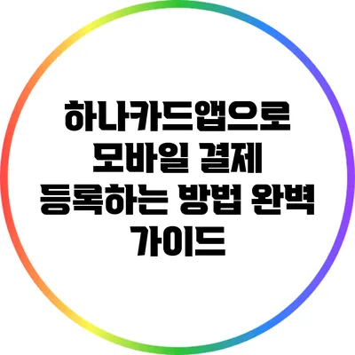 하나카드앱으로 모바일 결제 등록하는 방법 완벽 가이드