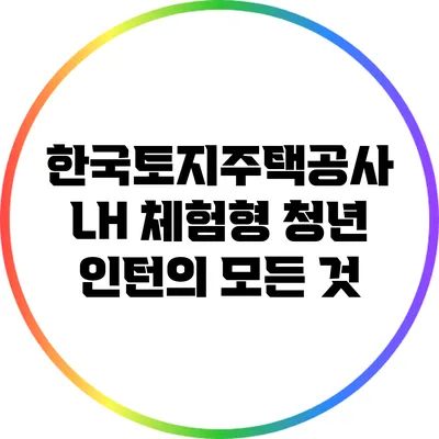 한국토지주택공사 LH 체험형 청년 인턴의 모든 것