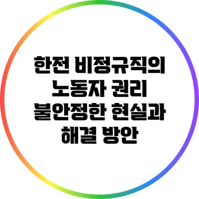 한전 비정규직의 노동자 권리: 불안정한 현실과 해결 방안