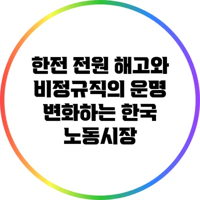 한전 전원 해고와 비정규직의 운명: 변화하는 한국 노동시장