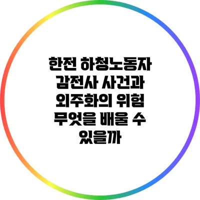 한전 하청노동자 감전사 사건과 외주화의 위험: 무엇을 배울 수 있을까?