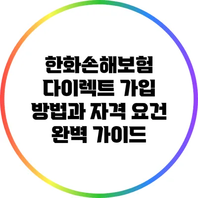 한화손해보험 다이렉트 가입 방법과 자격 요건 완벽 가이드