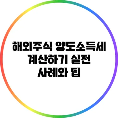 해외주식 양도소득세 계산하기: 실전 사례와 팁