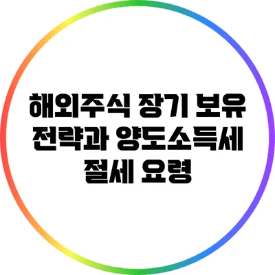 해외주식 장기 보유 전략과 양도소득세 절세 요령