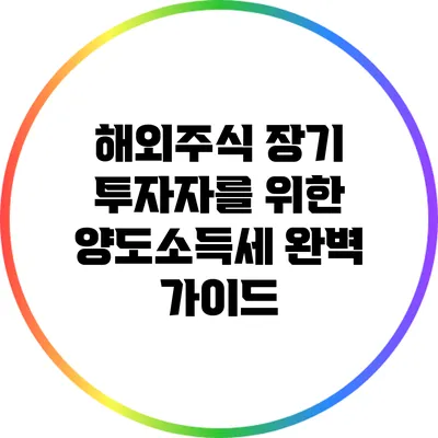 해외주식 장기 투자자를 위한 양도소득세 완벽 가이드