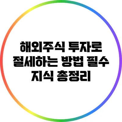 해외주식 투자로 절세하는 방법: 필수 지식 총정리