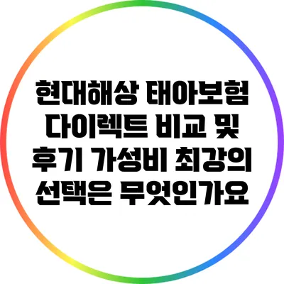 현대해상 태아보험 다이렉트 비교 및 후기: 가성비 최강의 선택은 무엇인가요?