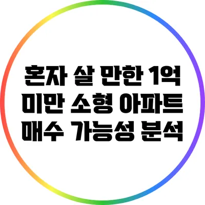 혼자 살 만한 1억 미만 소형 아파트 매수 가능성 분석