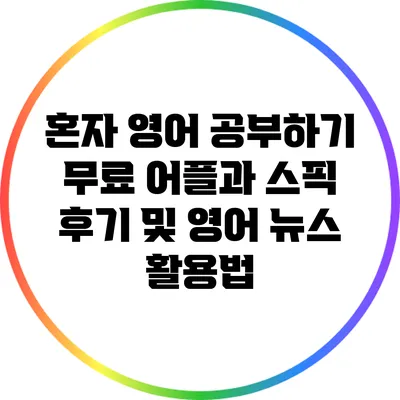 혼자 영어 공부하기: 무료 어플과 스픽 후기 및 영어 뉴스 활용법