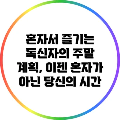 혼자서 즐기는 독신자의 주말 계획, 이젠 혼자가 아닌 당신의 시간