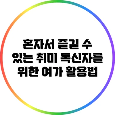 혼자서 즐길 수 있는 취미: 독신자를 위한 여가 활용법
