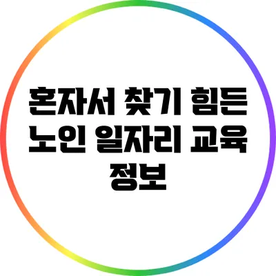 혼자서 찾기 힘든 노인 일자리 교육 정보