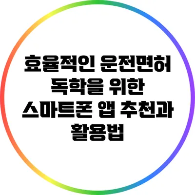 효율적인 운전면허 독학을 위한 스마트폰 앱 추천과 활용법