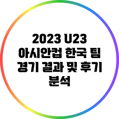 2023 U23 아시안컵 한국 팀 경기 결과 및 후기 분석