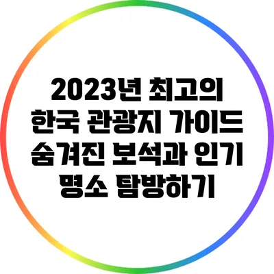 2023년 최고의 한국 관광지 가이드: 숨겨진 보석과 인기 명소 탐방하기