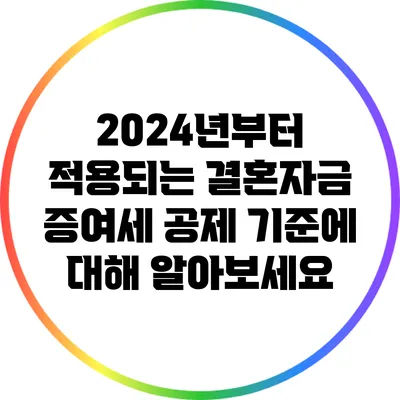 2024년부터 적용되는 결혼자금 증여세 공제 기준에 대해 알아보세요
