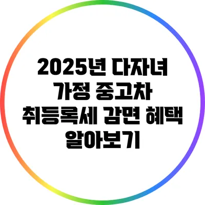 2025년 다자녀 가정 중고차 취등록세 감면 혜택 알아보기
