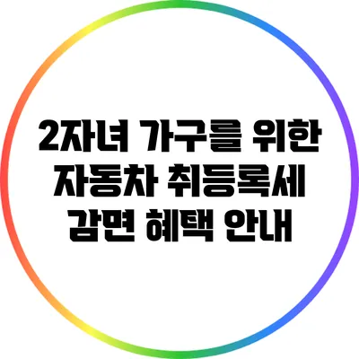 2자녀 가구를 위한 자동차 취등록세 감면 혜택 안내