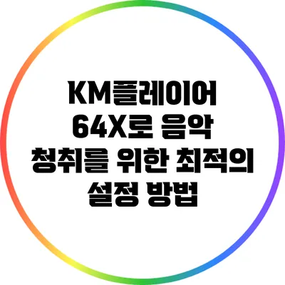 KM플레이어 64X로 음악 청취를 위한 최적의 설정 방법