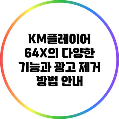 KM플레이어 64X의 다양한 기능과 광고 제거 방법 안내