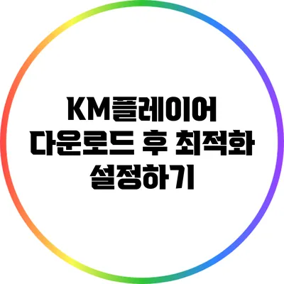 KM플레이어 다운로드 후 최적화 설정하기