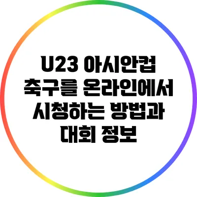U23 아시안컵 축구를 온라인에서 시청하는 방법과 대회 정보