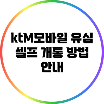 ktM모바일 유심 셀프 개통 방법 안내