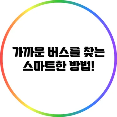 가까운 버스를 찾는 스마트한 방법!