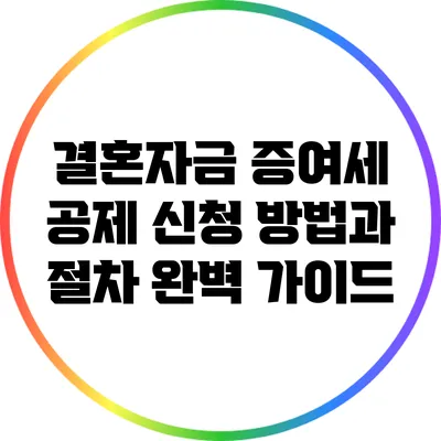 결혼자금 증여세 공제 신청 방법과 절차 완벽 가이드