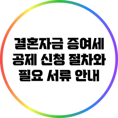 결혼자금 증여세 공제 신청 절차와 필요 서류 안내