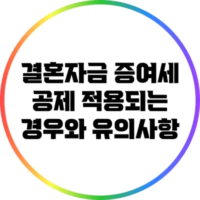 결혼자금 증여세 공제: 적용되는 경우와 유의사항