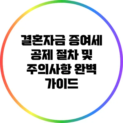 결혼자금 증여세 공제 절차 및 주의사항 완벽 가이드