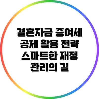 결혼자금 증여세 공제 활용 전략: 스마트한 재정 관리의 길
