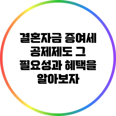 결혼자금 증여세 공제제도: 그 필요성과 혜택을 알아보자