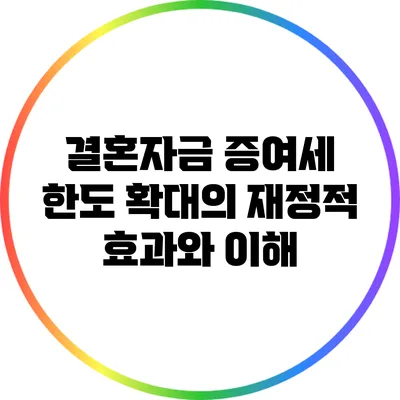 결혼자금 증여세 한도 확대의 재정적 효과와 이해
