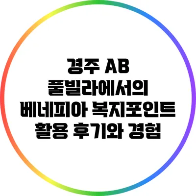 경주 AB 풀빌라에서의 베네피아 복지포인트 활용 후기와 경험