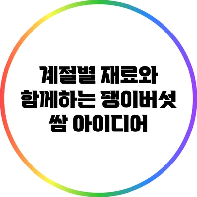 계절별 재료와 함께하는 팽이버섯 쌈 아이디어