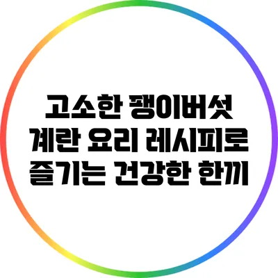 고소한 팽이버섯 계란 요리 레시피로 즐기는 건강한 한끼
