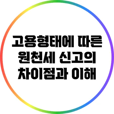고용형태에 따른 원천세 신고의 차이점과 이해