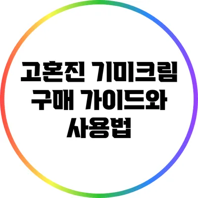 고혼진 기미크림 구매 가이드와 사용법