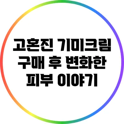 고혼진 기미크림 구매 후 변화한 피부 이야기