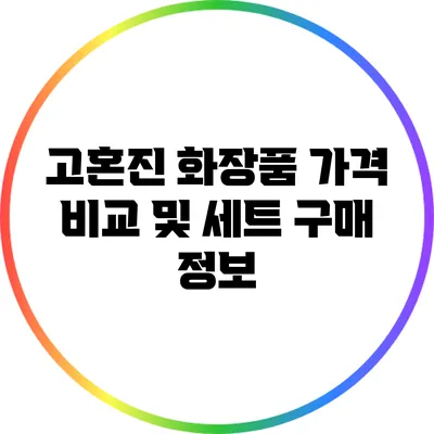 고혼진 화장품 가격 비교 및 세트 구매 정보